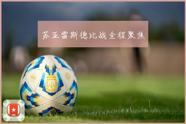苏亚雷斯德比战全程聚焦