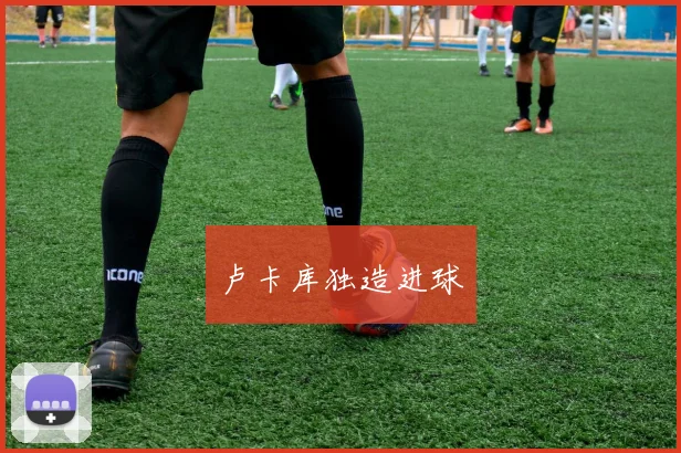 卢卡库独造进球