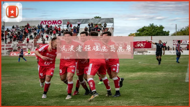 流浪者强碰鹿岛鹿角