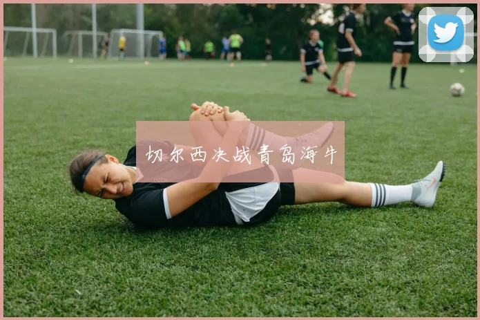 切尔西决战青岛海牛