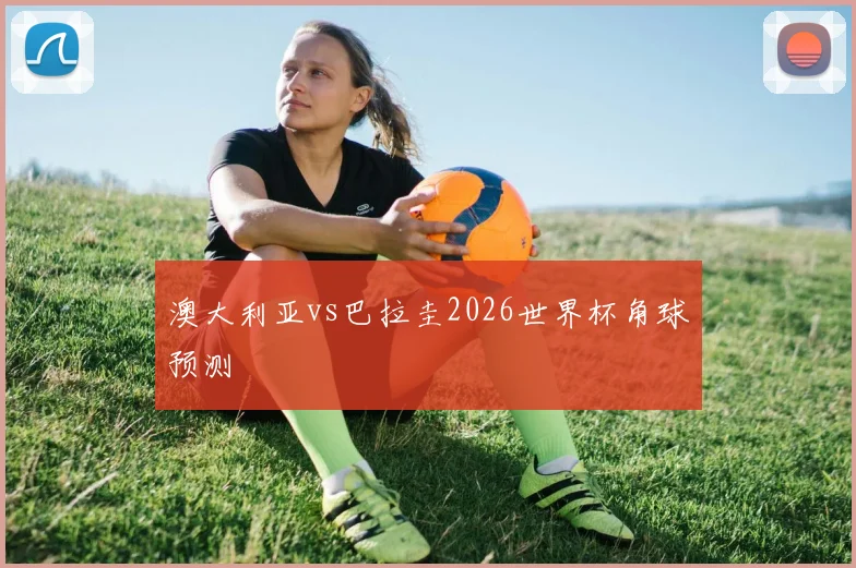 澳大利亚vs巴拉圭2026世界杯角球预测