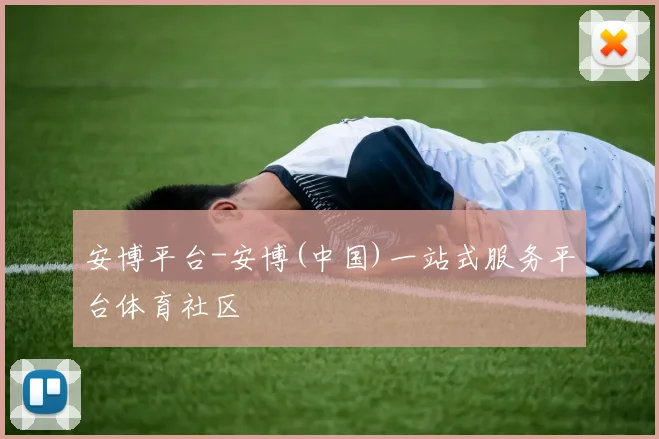 安博平台-安博(中国)一站式服务平台体育社区