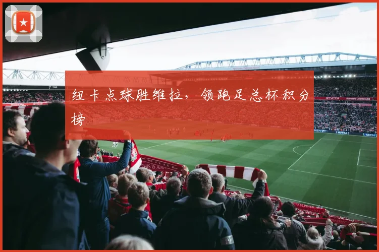 纽卡点球胜维拉，领跑足总杯积分榜