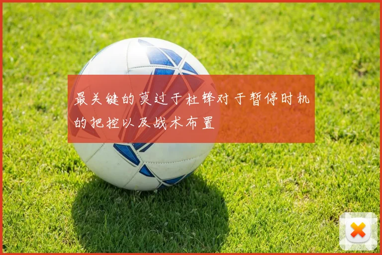 最关键的莫过于杜锋对于暂停时机的把控以及战术布置