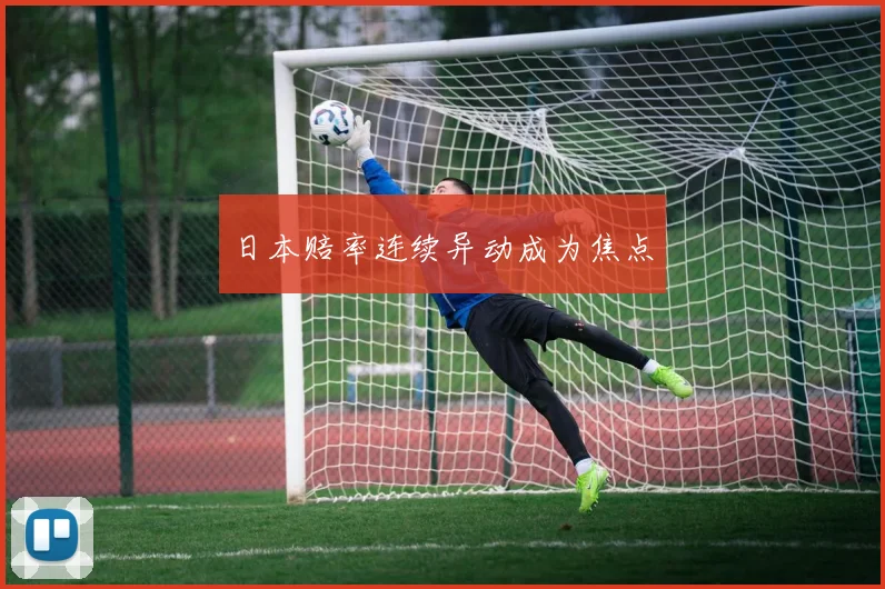 日本赔率连续异动成为焦点