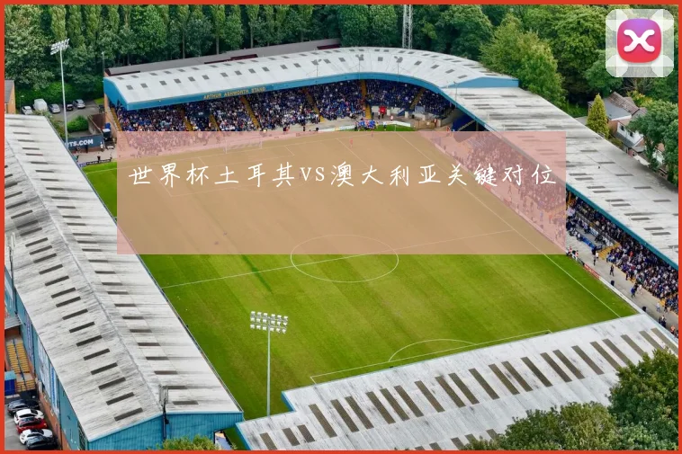 世界杯土耳其vs澳大利亚关键对位
