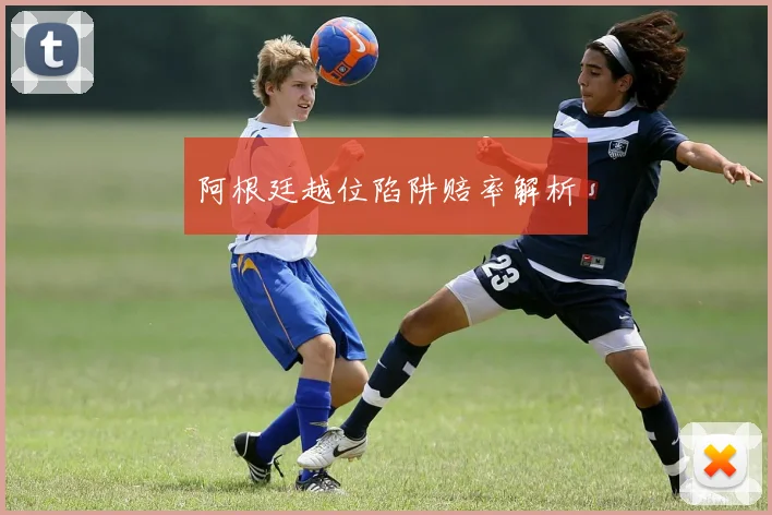 阿根廷越位陷阱赔率解析