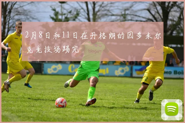 2月8日和11日在丹格朗的因多米尔克竞技场踢完