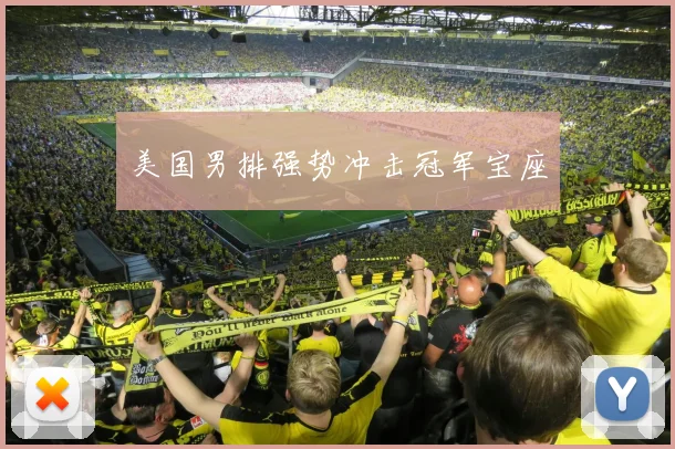 美国男排强势冲击冠军宝座