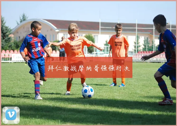 拜仁激战摩纳哥强强对决