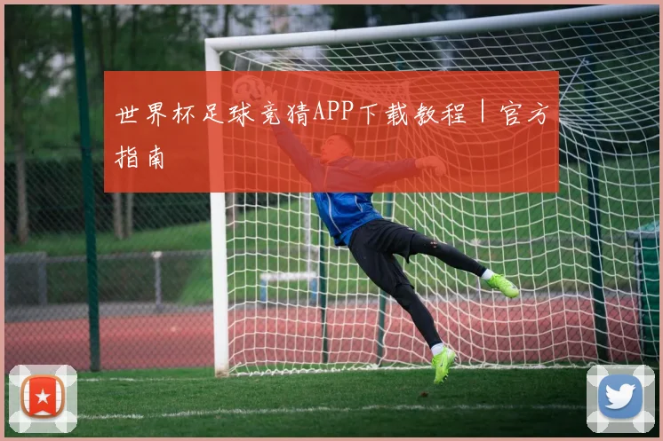 世界杯足球竞猜APP下载教程｜官方指南