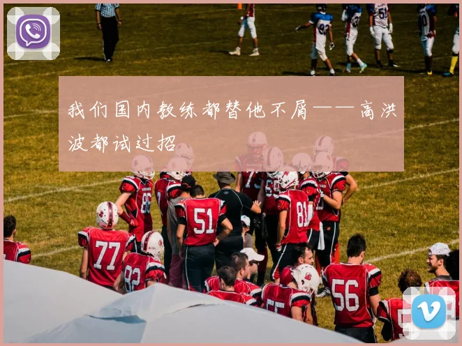 我们国内教练都替他不屑——高洪波都试过招