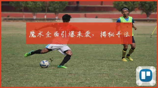 魔术全面引爆来袭，揭秘手法