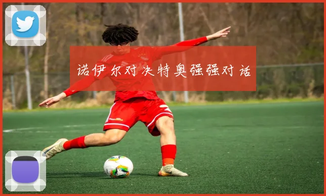 诺伊尔对决特奥强强对话