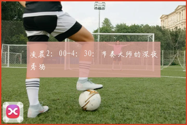 凌晨2：00-4：30：节奏大师的深夜秀场