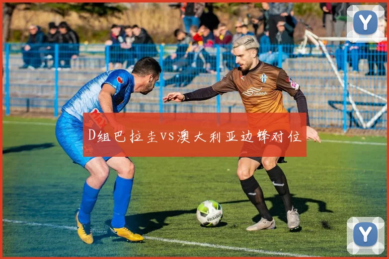 D组巴拉圭vs澳大利亚边锋对位