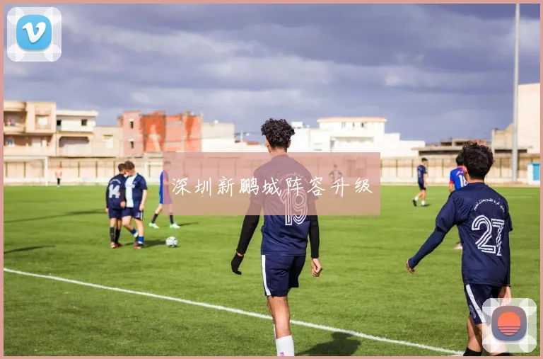 深圳新鹏城阵容升级
