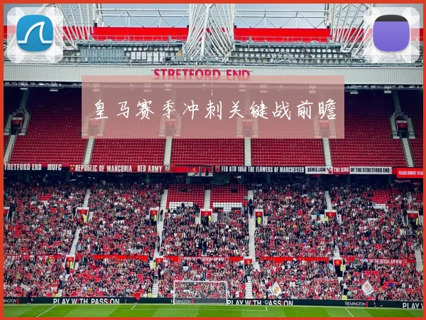 皇马赛季冲刺关键战前瞻