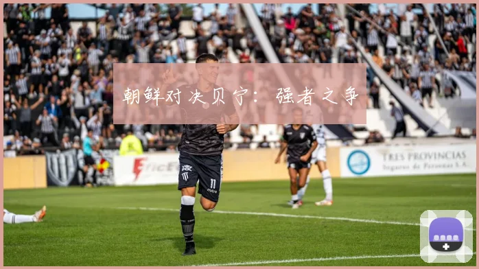 朝鲜对决贝宁：强者之争