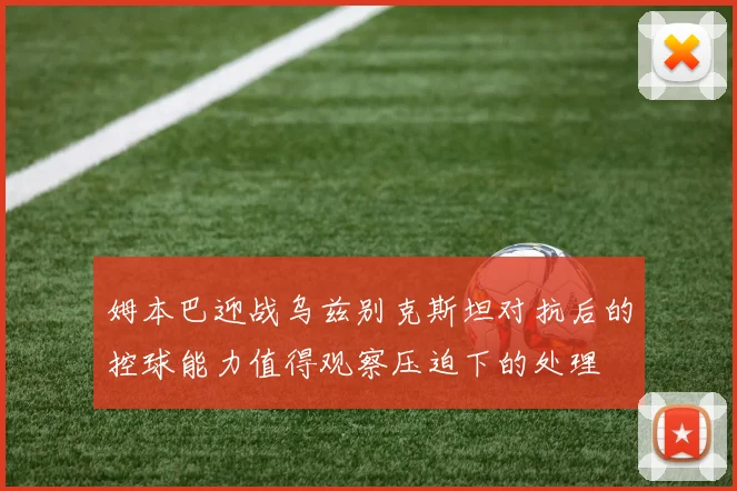 姆本巴迎战乌兹别克斯坦对抗后的控球能力值得观察压迫下的处理