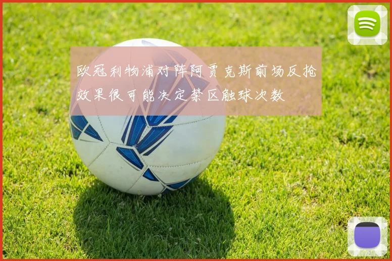 欧冠利物浦对阵阿贾克斯前场反抢效果很可能决定禁区触球次数