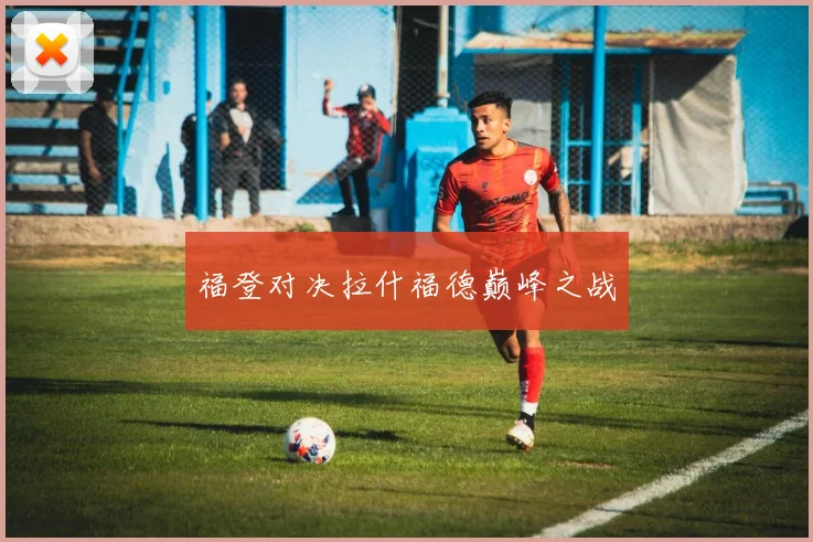 福登对决拉什福德巅峰之战