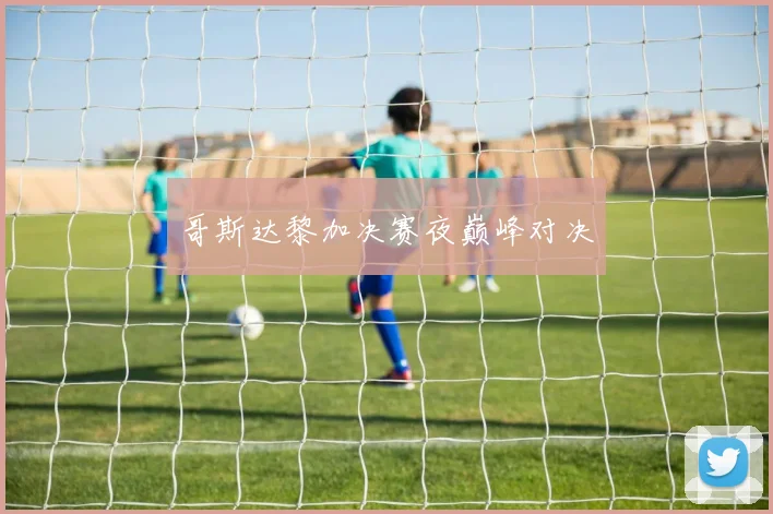 哥斯达黎加决赛夜巅峰对决