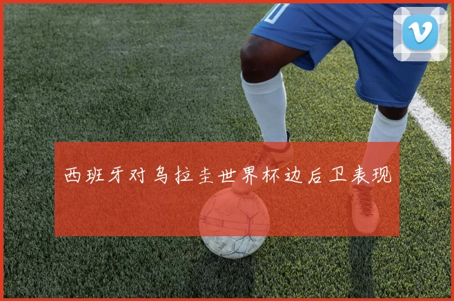 西班牙对乌拉圭世界杯边后卫表现