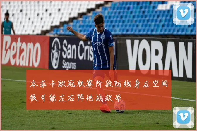 本菲卡欧冠联赛阶段防线身后空间很可能左右阵地战效率