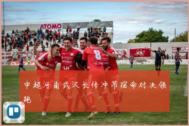 中超河南武汉长传冲吊宿命对决领跑