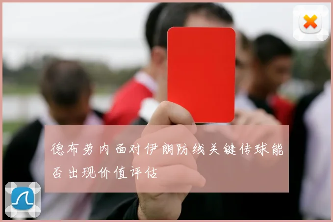 德布劳内面对伊朗防线关键传球能否出现价值评估