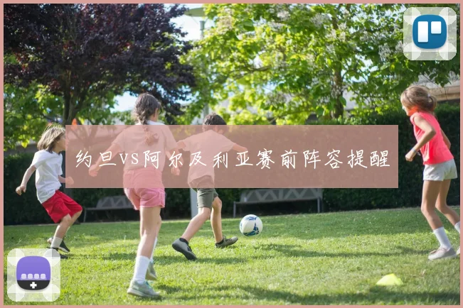约旦vs阿尔及利亚赛前阵容提醒