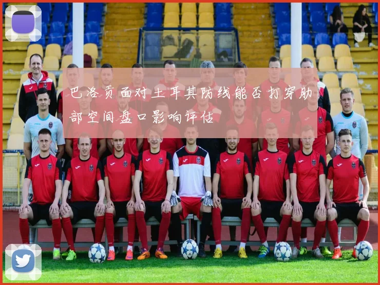 巴洛贡面对土耳其防线能否打穿肋部空间盘口影响评估