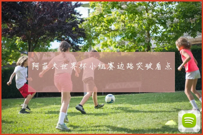 阿菲夫世界杯小组赛边路突破看点