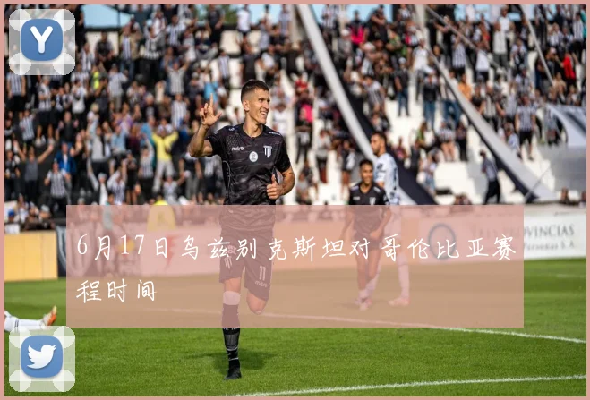 6月17日乌兹别克斯坦对哥伦比亚赛程时间
