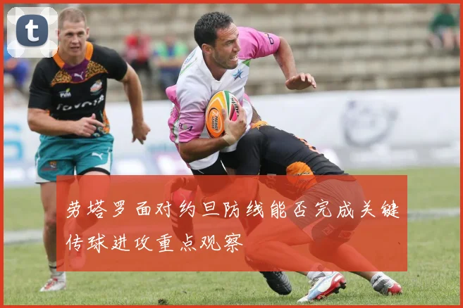 劳塔罗面对约旦防线能否完成关键传球进攻重点观察