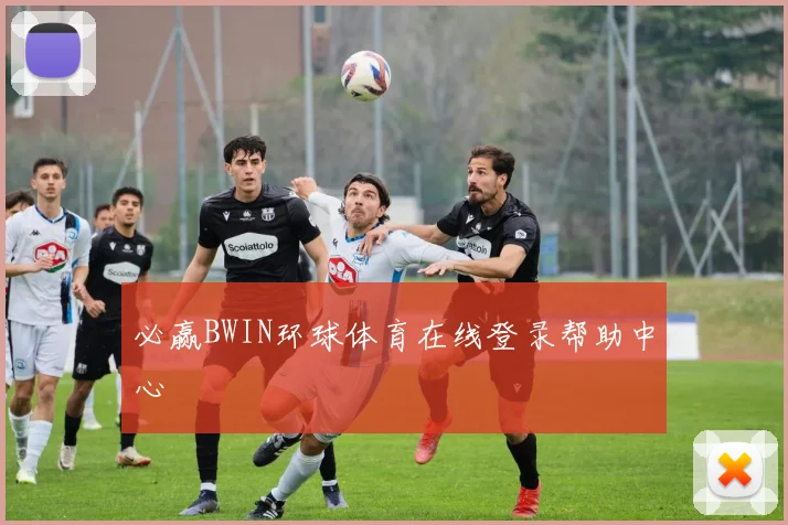 必赢BWIN环球体育在线登录帮助中心