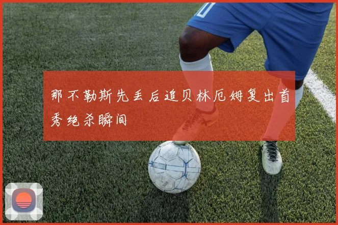 那不勒斯先丢后追贝林厄姆复出首秀绝杀瞬间