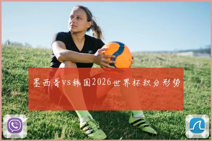 墨西哥vs韩国2026世界杯积分形势