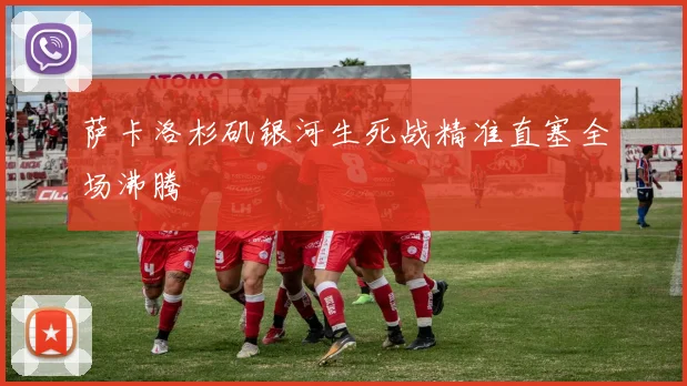 萨卡洛杉矶银河生死战精准直塞全场沸腾