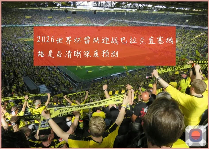 2026世界杯雷纳迎战巴拉圭直塞线路是否清晰深度预测