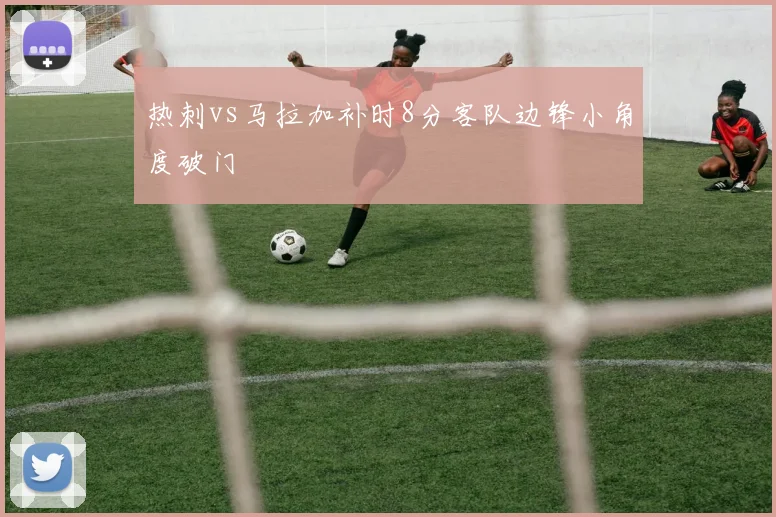 热刺vs马拉加补时8分客队边锋小角度破门