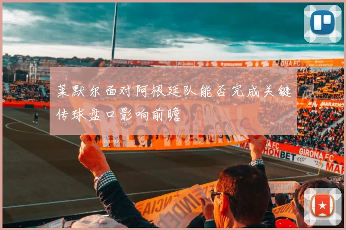 莱默尔面对阿根廷队能否完成关键传球盘口影响前瞻