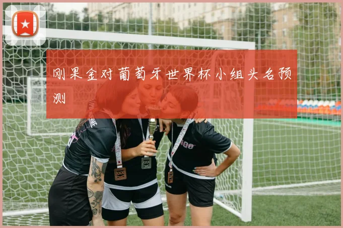 刚果金对葡萄牙世界杯小组头名预测