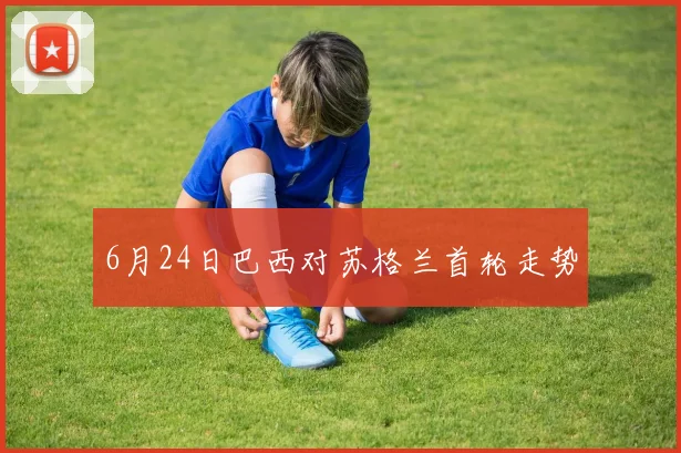 6月24日巴西对苏格兰首轮走势