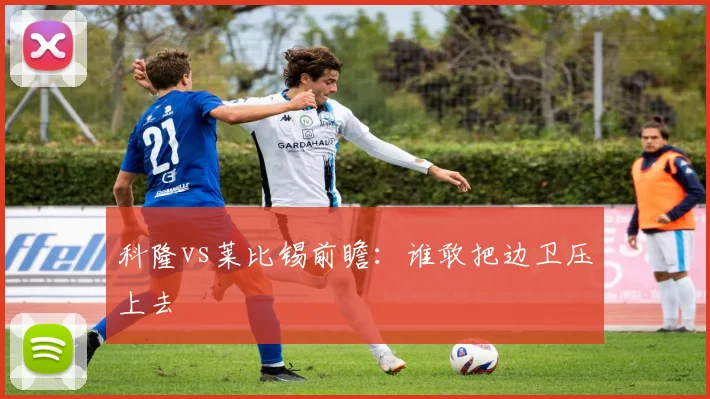科隆vs莱比锡前瞻：谁敢把边卫压上去