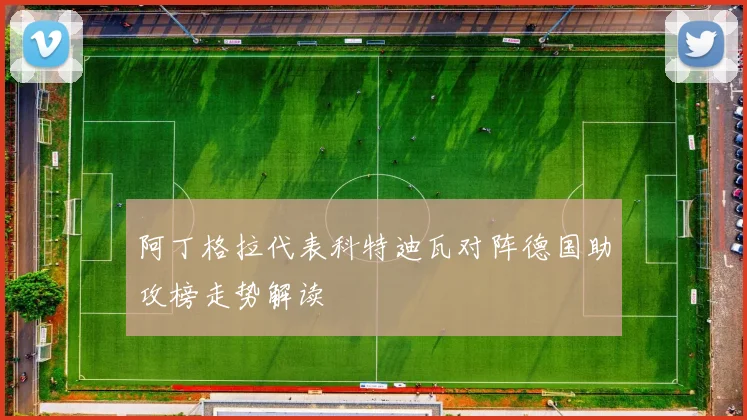 阿丁格拉代表科特迪瓦对阵德国助攻榜走势解读