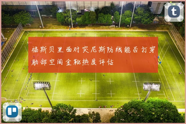 福斯贝里面对突尼斯防线能否打穿肋部空间金靴热度评估