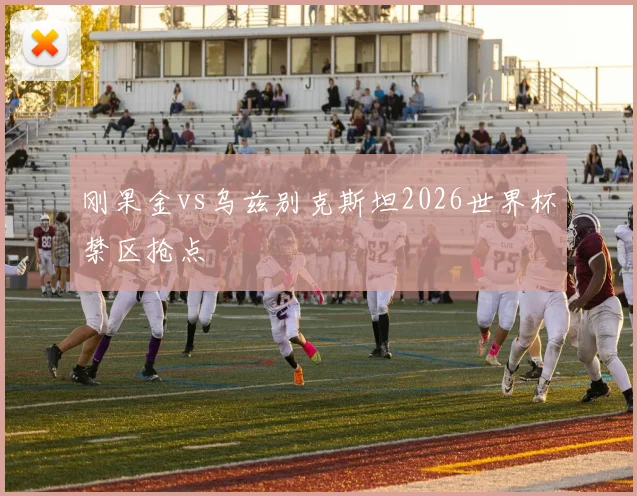 刚果金vs乌兹别克斯坦2026世界杯禁区抢点
