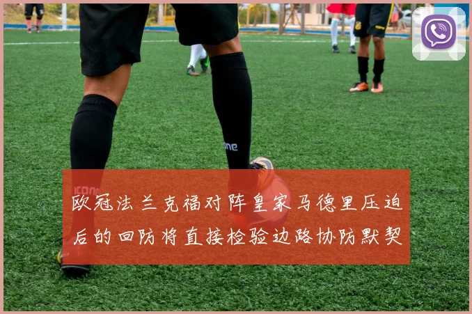 欧冠法兰克福对阵皇家马德里压迫后的回防将直接检验边路协防默契